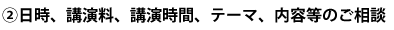 日時、講演料、講演時間、テーマ、内容等のご相談